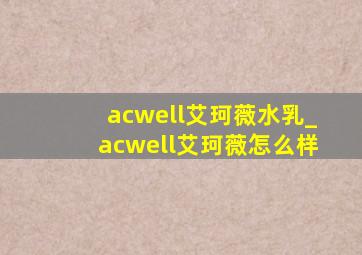 acwell艾珂薇水乳_acwell艾珂薇怎么样