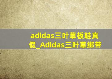 adidas三叶草板鞋真假_Adidas三叶草绑带