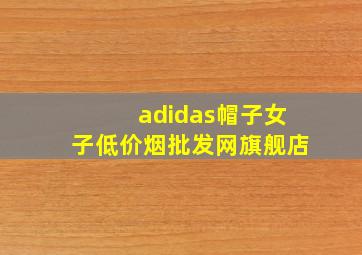 adidas帽子女子(低价烟批发网)旗舰店