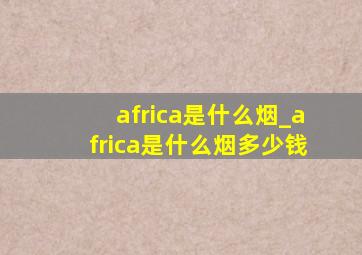 africa是什么烟_africa是什么烟多少钱