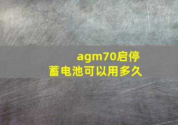 agm70启停蓄电池可以用多久