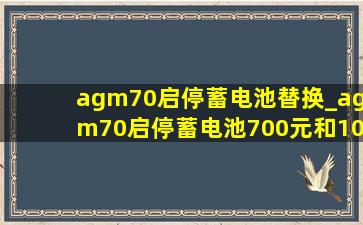 agm70启停蓄电池替换_agm70启停蓄电池700元和1000元