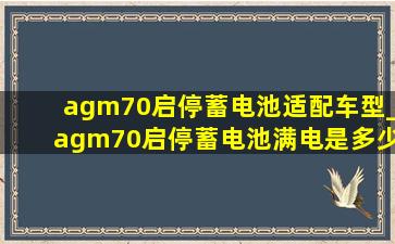 agm70启停蓄电池适配车型_agm70启停蓄电池满电是多少