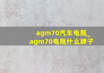 agm70汽车电瓶_agm70电瓶什么牌子