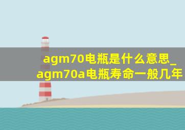 agm70电瓶是什么意思_agm70a电瓶寿命一般几年