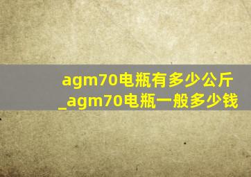 agm70电瓶有多少公斤_agm70电瓶一般多少钱