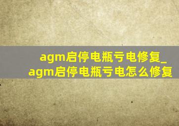 agm启停电瓶亏电修复_agm启停电瓶亏电怎么修复