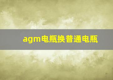 agm电瓶换普通电瓶