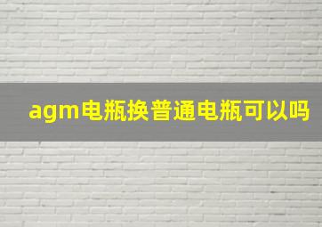 agm电瓶换普通电瓶可以吗