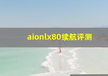 aionlx80续航评测