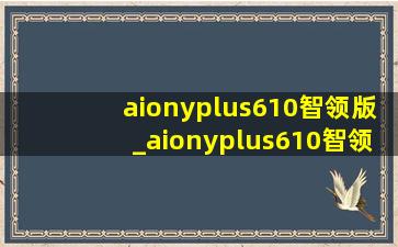 aionyplus610智领版_aionyplus610智领版测评