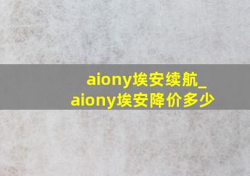 aiony埃安续航_aiony埃安降价多少