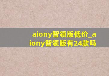 aiony智领版低价_aiony智领版有24款吗