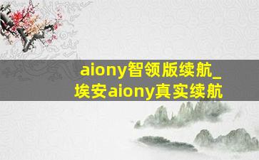 aiony智领版续航_埃安aiony真实续航