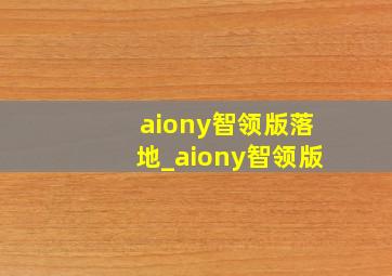 aiony智领版落地_aiony智领版