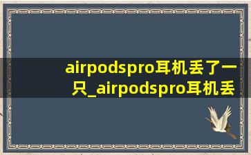 airpodspro耳机丢了一只_airpodspro耳机丢了一只怎么办