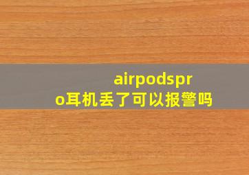 airpodspro耳机丢了可以报警吗