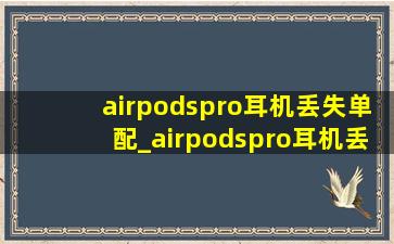 airpodspro耳机丢失单配_airpodspro耳机丢了配一只多少钱