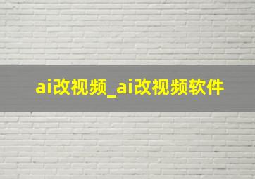 ai改视频_ai改视频软件