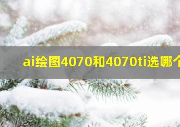 ai绘图4070和4070ti选哪个