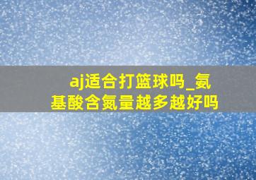 aj适合打篮球吗_氨基酸含氮量越多越好吗