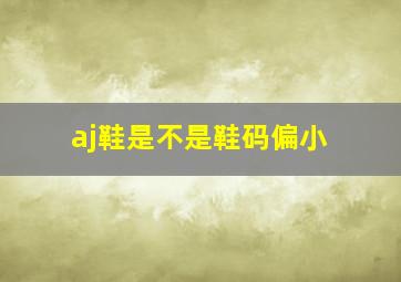 aj鞋是不是鞋码偏小