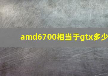 amd6700相当于gtx多少