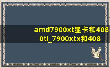amd7900xt显卡和4080ti_7900xtx和4080ti性能差距