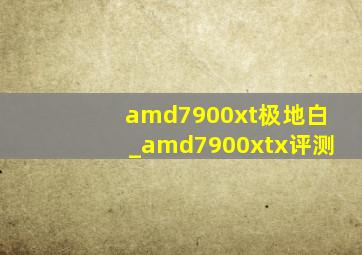 amd7900xt极地白_amd7900xtx评测