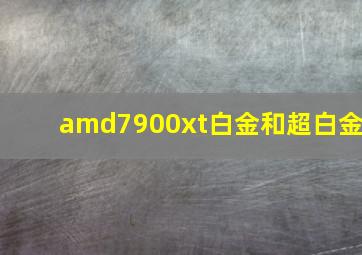 amd7900xt白金和超白金