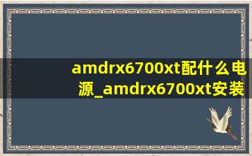 amdrx6700xt配什么电源_amdrx6700xt安装教程