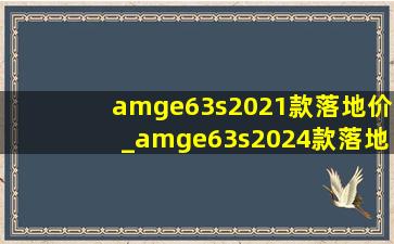 amge63s2021款落地价_amge63s2024款落地价