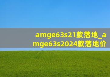 amge63s21款落地_amge63s2024款落地价