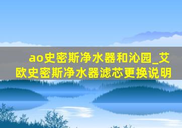 ao史密斯净水器和沁园_艾欧史密斯净水器滤芯更换说明