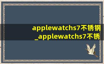 applewatchs7不锈钢_applewatchs7不锈钢拿货价