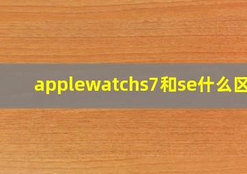 applewatchs7和se什么区别