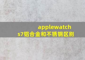 applewatchs7铝合金和不锈钢区别