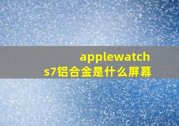 applewatchs7铝合金是什么屏幕