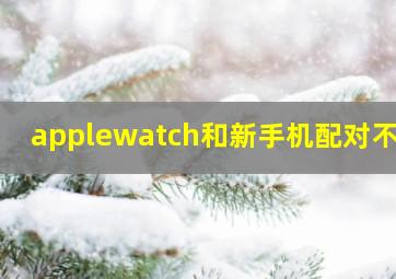 applewatch和新手机配对不上