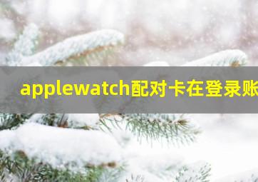 applewatch配对卡在登录账户