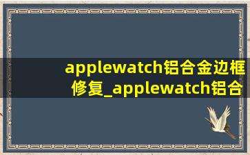 applewatch铝合金边框修复_applewatch铝合金边框