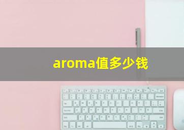 aroma值多少钱