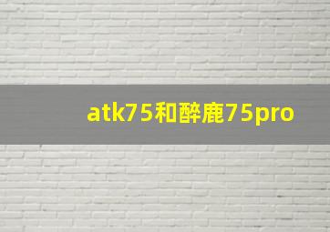 atk75和醉鹿75pro