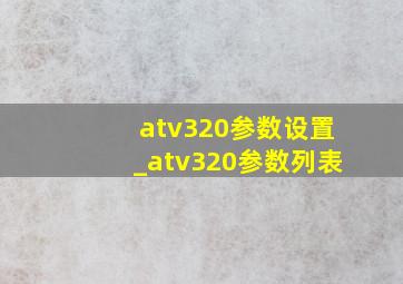 atv320参数设置_atv320参数列表