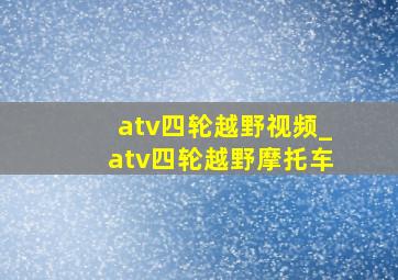 atv四轮越野视频_atv四轮越野摩托车