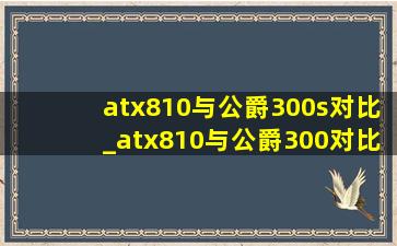 atx810与公爵300s对比_atx810与公爵300对比