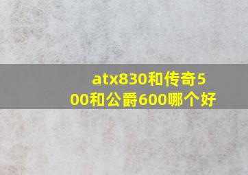 atx830和传奇500和公爵600哪个好