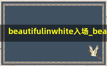 beautifulinwhite入场_beautifulinwhite下载