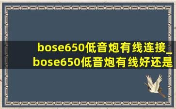 bose650低音炮有线连接_bose650低音炮有线好还是无线