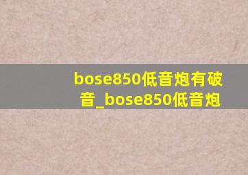 bose850低音炮有破音_bose850低音炮